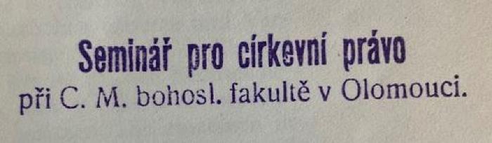 - (Seminář pro církevní právo při C.M. bohosl. fakultě v Olomouci), Stempel: Name; 'Seminář pro církevní právo při C.M. bohosl. fakultě v Olomouci'.  (Prototyp)