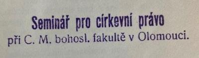 - (Seminář pro církevní právo při C.M. bohosl. fakultě v Olomouci), Stempel: Name; 'Seminář pro církevní právo při C.M. bohosl. fakultě v Olomouci'.  (Prototyp)