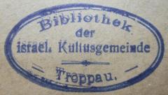 - (Israelitische Kultusgemeinde Troppau), Stempel: Name, Berufsangabe/Titel/Branche, Ortsangabe; 'Bibliothek der israel. Kultusgemeinde Troppau.'.  (Prototyp)