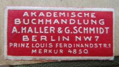 - (Buchhandlung A. Haller und G. Schmidt), Etikett: Buchhändler, Name, Ortsangabe; 'Akademische Buchhandlung
A. Haller & G. Schmidt
Berlin NW7
Prinz Louis Ferrdinandstr. 1
Merkur 4850'.  (Prototyp)