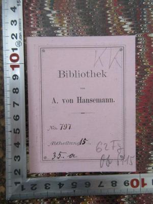 - (Hansemann, Adolph von), Etikett: Berufsangabe/Titel/Branche, Inventar-/ Zugangsnummer; 'Bibliothek A. von Hansemann, 
No 797, Abteilung 15
3.5.a'. 