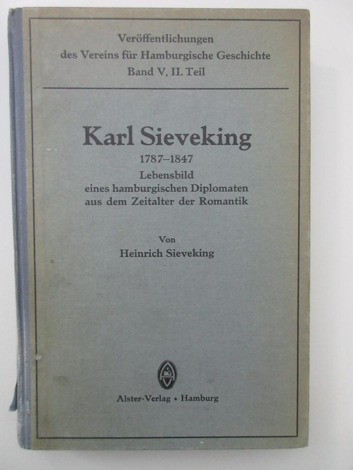 Ob 5908-2 (ausgesondert) : Karl Sieveking 1787 - 1847 : Lebensbild eines Hamburgischen Diolomaten aus der Zeit der Romantik. Im Kampfe für die Freiheit für Vaterland und Vaterstadt. (1926)