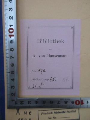 - (Hansemann, Adolph von), Etikett: Berufsangabe/Titel/Branche, Inventar-/ Zugangsnummer; 'Bibliothek A. von Hansemann, No 976, 4. Abt. 55 21 d.'. 