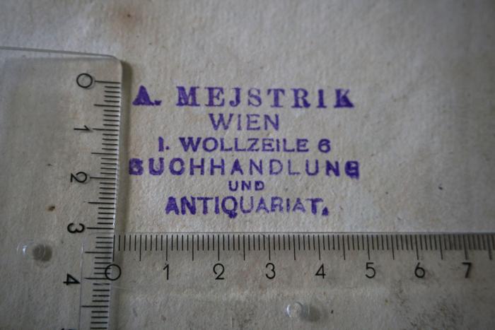 - (A. Mejstrik's Antiquariat), Stempel: Berufsangabe/Titel/Branche, Buchhändler, Ortsangabe; 'A. Mejstrik
Wien
I. Wollzeile 6
Buchhandlung 
und 
Antiquariat 
'. 