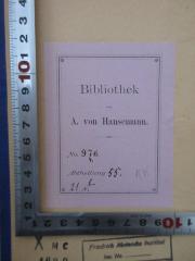- (Hansemann, Adolph von), Etikett: Berufsangabe/Titel/Branche, Inventar-/ Zugangsnummer; 'Bibliothek A. von Hansemann, No 976, 4. Abt. 55 21 d.'. 
