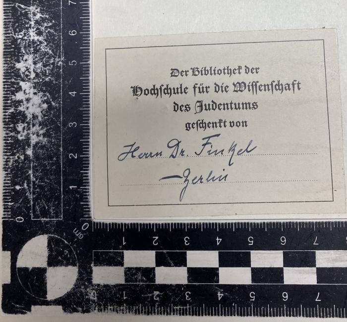 - (Hochschule für die Wissenschaft des Judentums;Bibliothek der Lehranstalt für die Wissenschaft des Judenthums;Lehranstalt für die Wissenschaft des Judenthums), Etikett: Exlibris; 'Der Bibliothek der Hochschule für die Wissenschaft des Judentums geschenkt von Herrn Dr. Finkel Berlin'. 