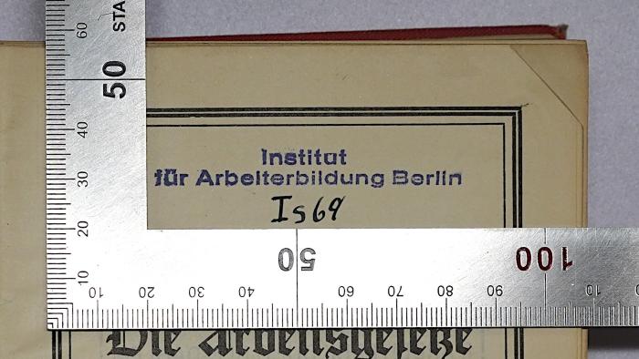 SA 763 : Die Arbeitsgesetze in einem Band (1929);- (Institut für Arbeiterbildung Berlin-Dahlem), Stempel: Name, Berufsangabe/Titel/Branche, Ortsangabe, Signatur; 'Institut für Arbeiterbildung Berlin
Is 69'. 