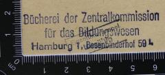 - (Zentralkommission für das Bildungswesen. Bücherei), Stempel: Berufsangabe/Titel/Branche, Name, Ortsangabe; 'Bücherei der Zentralkommission für das Bildungswesen.
Hamburg 1, Besenbinderhof 59 I.'.  (Prototyp)