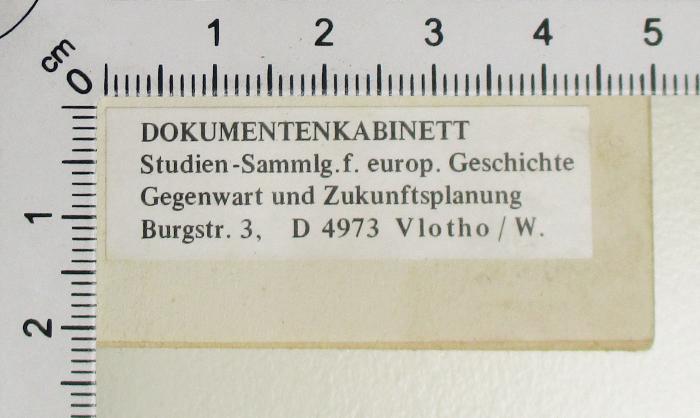 - (Dolezalek, Alexander;Gesamteuropäisches Studienwerk e.V. – Ost-West-Institut der politischen Jugend- und Erwachsenenbildung), Etikett: Exlibris, Ortsangabe; 'DOKUMENTENKABINETT Studien-Sammlg. f. europ. Geschichte Gegenwart und Zukunftsplanung Burgstr. 3, D 4973 Vlotho/W.
'.  (Prototyp)