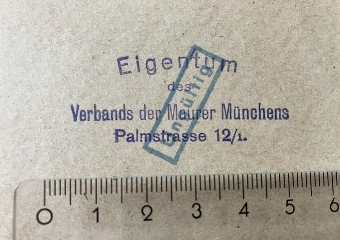 - (Verband der Maurer Münchens), Stempel: Berufsangabe/Titel/Branche, Ortsangabe; 'Eigentum 
des 
Verbands der Maurer Münchens
Palmstrasse 12/1'. 