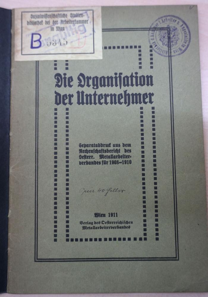 1971 A 19956 (Slg. Sozialistica): Die Organisation der Unternehmer : Separatabdruck aus dem Rechenschaftsbericht des Oesterr. Metallarbeiterverbandes für 1908-1910 (1911)