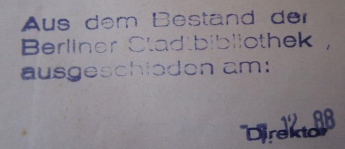 - (Berliner Stadtbibliothek), Stempel: Besitzwechsel: makuliert, Berufsangabe/Titel/Branche, Datum; 'Aus dem Bestand der Berliner Stadtbibliothek ausgeschieden am: [TT.MM.JJ] Direktor'.  (Prototyp); Krankheitsforschung : Zwanglose Studien zur Pathogenese. Fünfter Band (1927)