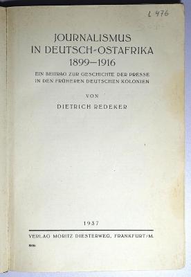 L 476 : Journalismus in Deutsch-Ostafrika 1899 - 1916. Ein Beitrag zur Geschichte der Presse in den früheren deutschen Kolonien
(Zugl.: Berlin, Univ., Diss., 1937 u.d.T.: Die Geschichte der Tagespresse Deutsch-Ostafrikas (1899 - 1916)) (1937)