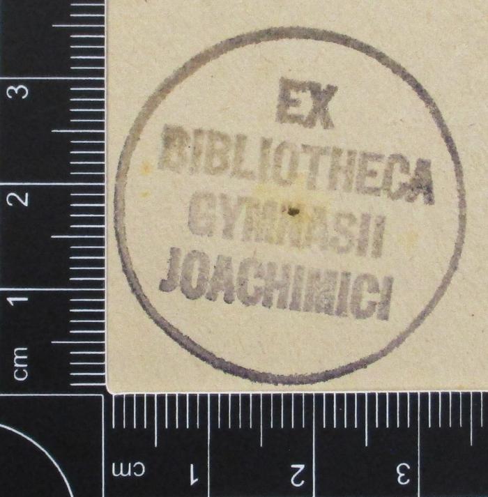 - (Königliches Joachimsthalsches Gymnasium), Stempel: Exlibris; 'EX BIBLIOTEHECA GYMNASII JOACHIMICI'. 