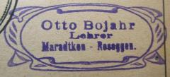 - (Bojahr, Otto), Stempel: Berufsangabe/Titel/Branche, Name, Ortsangabe; 'Otto Bojahr
Lehrer
Maradtken - Rosoggen.'.  (Prototyp)