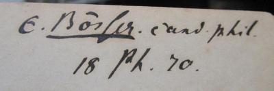 III 71130 1869 1: Platonis Dialogi : secundum Thrasylli tetralogias dispositi. Vol. 1 (1869);- (Bösser[?], E.), Von Hand: Autogramm, Name, Berufsangabe/Titel/Branche, Datum; 'E. Bösler. cand. phil.
18 VI. 70'. 