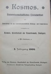 X 803 1 1904 2.Ex.: Kosmos : Naturwissenschaftliches Literaturblatt und Zentralblatt für das naturwissenschaftliche Bildungs- und Sammelwesen. I. Jahrgang 1904. (1904)
