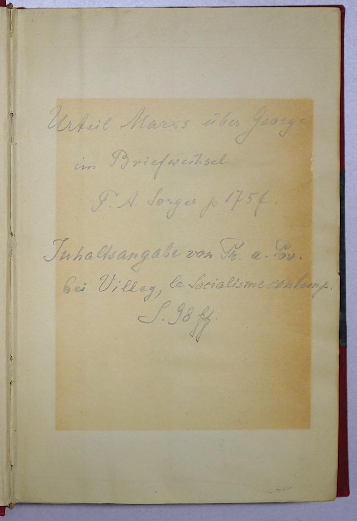 W 131 Geo : Progress And Poverty (1889);- (Ellissen, Otto Adolf), Von Hand: Notiz; 'Urteil Marxs über George im Briefwechsel F.A. [Sorge?] p. 175f. Inhaltsangabe von [Pz. A Pov.] bei Villeg, le Socialisme con […] S. 98 ff.'. 