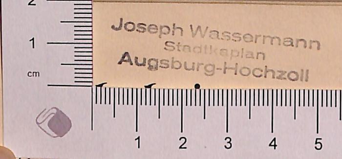 - (Wassermann, Joseph ), Stempel: Name, Berufsangabe/Titel/Branche, Ortsangabe; 'Joseph Wassermann Stadtkaplan Augsburg-Hochzoll'.  (Prototyp)