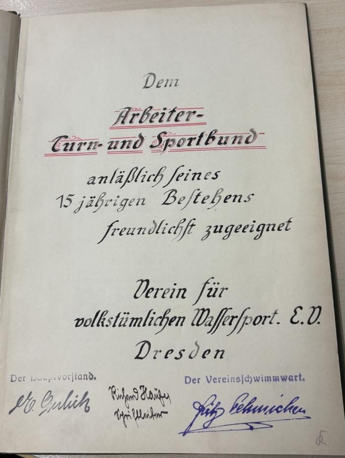 - (Arbeiter-Turn- und Sportbund;Verein für volkstümlichen Wassersport e.V. Dresden), Von Hand: Widmung; 'Dem Arbeiter-Turn- und Sportbund
anläßlich seines
15jährigen Bestehens
freundlichst zugeeignet

Verein für volkstümlichen Wassersport E.V. Dresden 

Der Hauptvorstand. E. Gulich
Richard Hauser, Schriftführer
Der Vereinsschwimwart. Fritz [O?]ehmichen'. 