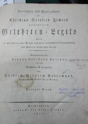 Fortsetzung und Ergänzung zu Christian Gottlieb Jöchers allgemeinem Gelehrten-Lexiko worin die Schriftsteller aller Stände nach ihren Lebensumständen und Schriften beschrieben werden. Dritter Band. (1810)