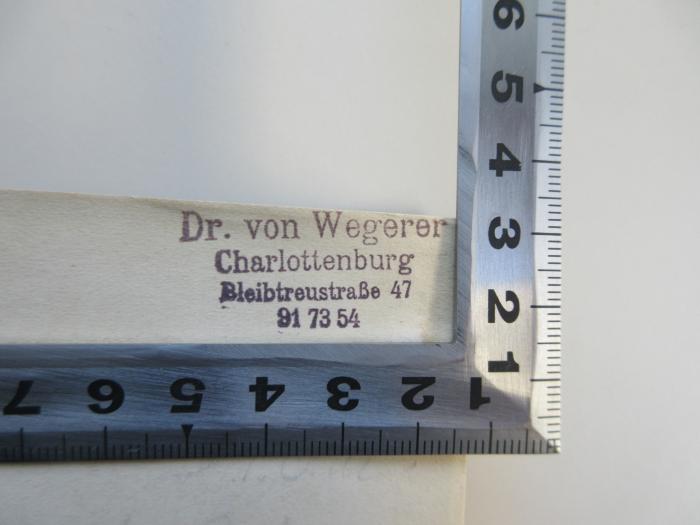 - (Wegerer, Alfred von), Stempel: Name, Ortsangabe; 'Dr. von Wegerer 
Charlottenburg 
Bleibtreustraße 47 91735'.  (Prototyp)