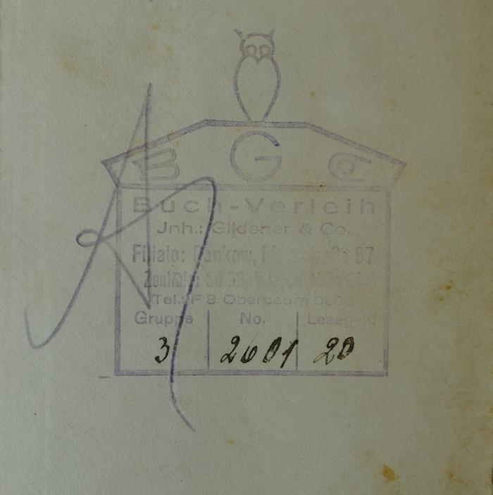 - (Gildener & Co. ), Stempel: Exlibris, Name, Buchhändler; 'BGCo 
Buch-Verleih 
Inh.: Gildener & Co. 
Filiale: Pankow, Florastraße 87 
Zentrale: SO 36, [...]straße [...] 
Tel.: F8 Oberbaum 00[...]
Gruppe 3 
No. 2601 
Lesegeld 20
'. 