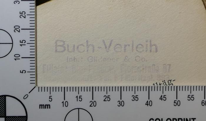- (Gildener & Co. ), Von Hand: Exlibris, Name, Buchhändler; 'Buch-Verleih
Inh.: Gildener & Co. 
Filiale: Bln-Pankow, Florastraße 87
Hauptgeschäft [...] F [...] Moritzpl. 393 [?]'.  (Prototyp)