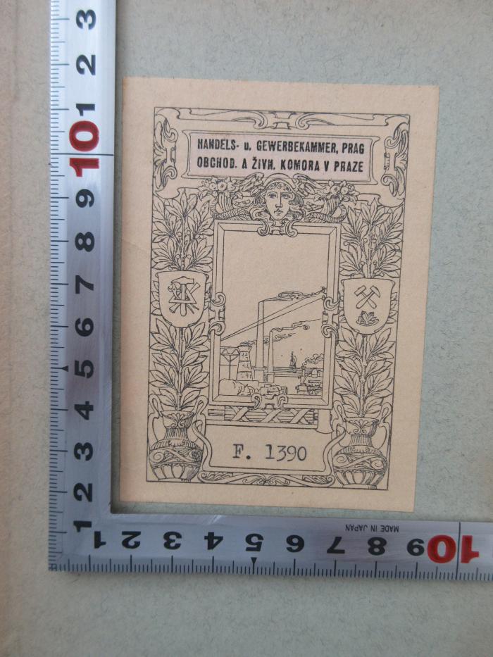 - (Handels- und Gewerbekammer in Prag (Obchodní a Zivnostenská Komora v Praze)), Etikett: Exlibris; 'HANDELS- u. GEWERBEKAMMER, PRAG 
Obchod. A ZIVN. KOMORA V PRAZE 
F. 1390'.  (Prototyp)