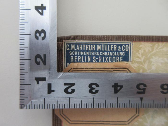 - (C. M. Arthur Müller & Co. Sortimentsbuchhandlung Berlin S. Rixdorf), Etikett: Buchhändler; 'C. M. Arthur Müller & CO 
Sortimentsbuchhandlung 
Berlin S.-Rixdorf
Kaiser Friedrichstr. 43/44'.  (Prototyp)