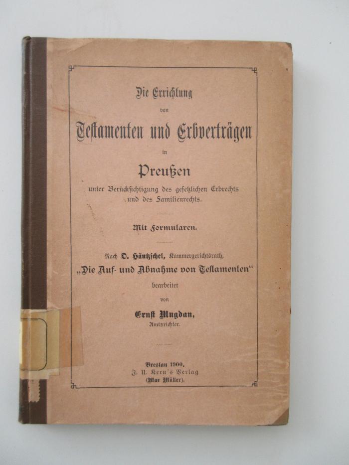 (alt: 76 l 6) : Die Errichtung von Testamenten und Erbverträgen in Preußen unter Berücksichtigung des gesetzlichen Erbrechts und des Familienrechts : Nach D. Häntzschel, Die Auf- und Abnahme von Testamenten (1900)