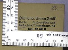- (Gräff, Bruno), Stempel: Name, Berufsangabe/Titel/Branche, Ortsangabe; 'Dipl.-Ing. Bruno Gräff Reichs[stelle] für Bodenforschung Berlin N 4, Invalidenstr. 44 Ruf: 42 59 11
[1943]'. 