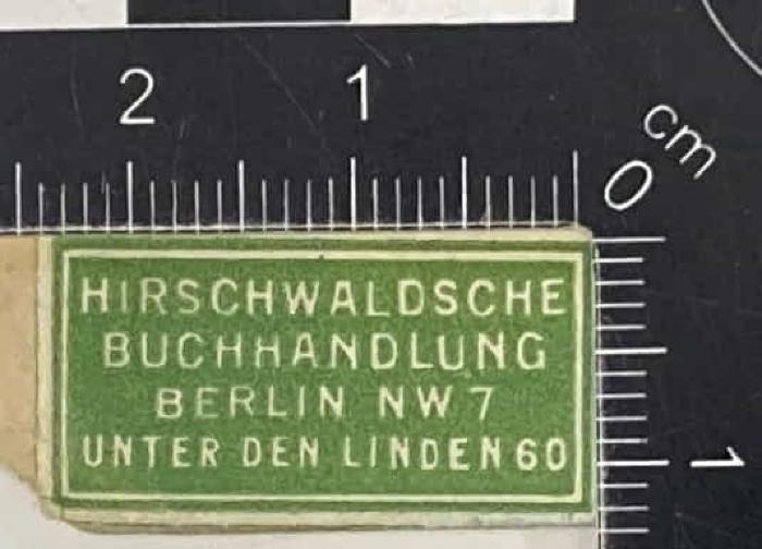 - (Hirschwaldsche Buchhandlung), Etikett: Buchhändler; 'HIRSCHWALDSCHE BUCHHANDLUNG BERLIN NW 7 UNTER DEN LINDEN 60'.  (Prototyp)