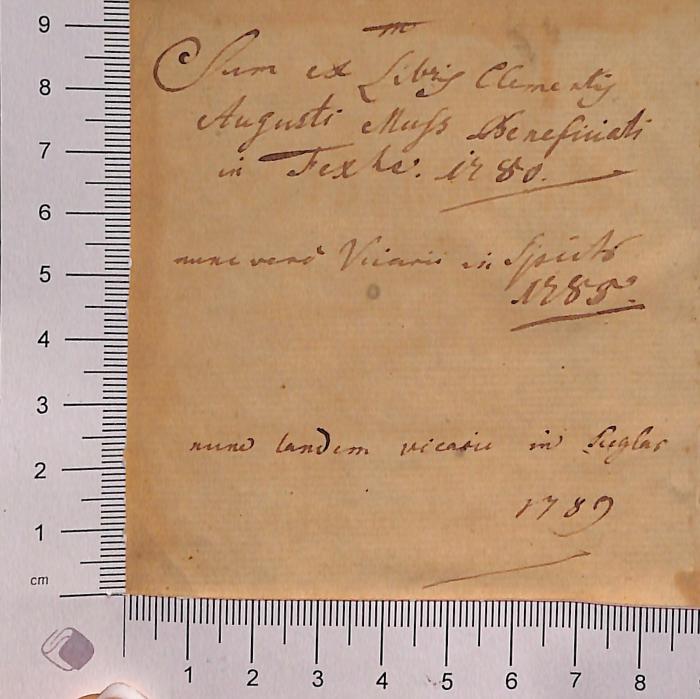 - (Muß, Clemens August), Von Hand: Autogramm; 'Sum ex Libris Clementis Augusti Muss Beneficiati in Fercke[?]. 1780.
nunc vero Vicarii in Spichs 1789.
nunc laudem vicarii in Sieglar 1789'. 