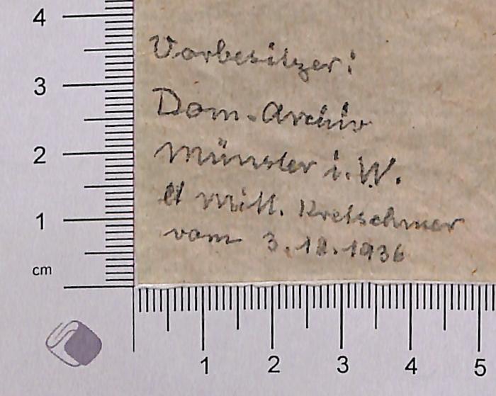 - (Dom. Archiv Münster), Von Hand: Notiz; 'Vorbesitzer: Dom. Archiv Münster i.W. lt Mitt. Kretschmer vom 3.12.1936'. 