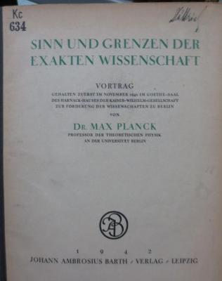 Kc 634: Sinn und Grenzen der exakten Wissenschaft : Vortrag gehalten zuerst im November 1941 im Goethe-Saal des Harnack-Hauses der Kaiser-Wilhlem-Gesellschaft zur Förderung der Wissenschaften zu Berlin (1942)