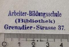 - (Arbeiter-Bildungsschule Berlin), Stempel: Name, Berufsangabe/Titel/Branche, Ortsangabe; 'Arbeiter-Bildungsschule
(Bibliothek)
Grenadier-Strasse 37.'.  (Prototyp)