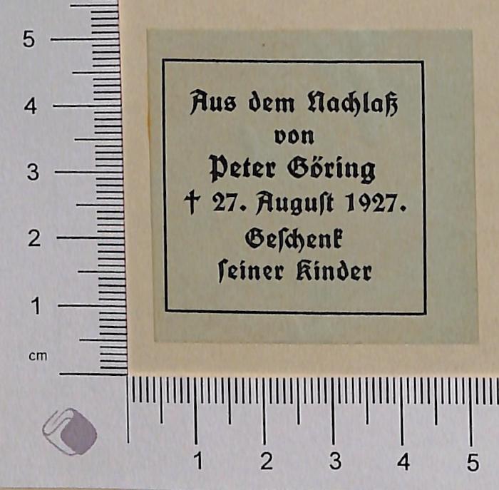 - (Göring, Peter), Etikett: Name, Datum; 'Aus dem Nachlaß von Peter Göring † 27. August 1927. Geschenk seiner Kinder'. 