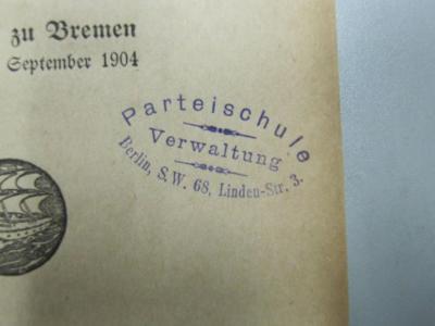 56,32114 : Protokoll über die Verhandlungen des Parteitages der Sozialdemokratischen Partei Deutschlands : Abgehalten zu Bremen vom 18. bis 24. September 1904 (1904);- (Sozialdemokratische Partei Deutschlands. Parteischule), Stempel: Name, Ortsangabe, Berufsangabe/Titel/Branche; 'Parteischule
Verwaltung
Berlin, S.W. 68, Linden-Str. 3.'.  (Prototyp)