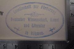- (Deutsche Akademie der Wissenschaften), Stempel: Berufsangabe/Titel/Branche, Ortsangabe, Name; 'Gesellschaft zur Förderung Deutscher Wissenschaft, Kunst und Literatur in Böhmen.'.  (Prototyp)