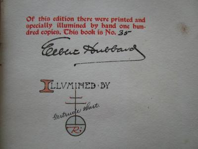 Cq 1526 q: This then ist Maud (1900);J / 750 (Hart, Gertrude;Hubbard, Elbert), Von Hand: Exemplarnummer, Name, Autogramm, Notiz; '[Of this edition there were printed and specially illumined by hand one hundred copies This book is No.] 35

Elbert Hubbard

Illumined by Gertrude Hart'. 