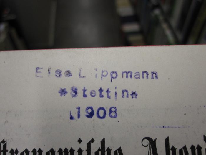 Kb 267 f: Astronomische Abende (1905);D51 / 125 (Lippmann, Else), Stempel: Name, Ortsangabe, Datum; 'Else Lippmann 
*Stettin*
1908'.  (Prototyp)
