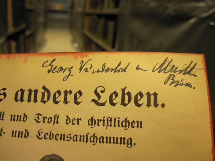 Ug 1041 ab: Das andere Leben : Ernst und Trost der christlichen Welt- und Lebensanschauung (1914);D51 / 232 (Weinder[...][?], Georg), Von Hand: Autogramm, Ortsangabe, Name; 'Georg Weinderl[...] [..] Meerth. Brem.'. 