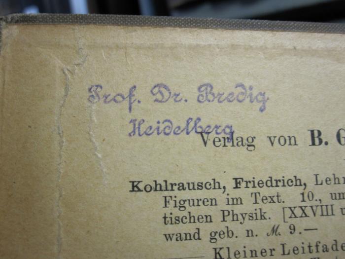 X 1198: Lehrbuch der praktischen Physik (1905);D51 / 269 (Bredig, Georg), Stempel: Name, Ortsangabe; 'Prof. Dr. Bredig Heidelberg'. 
