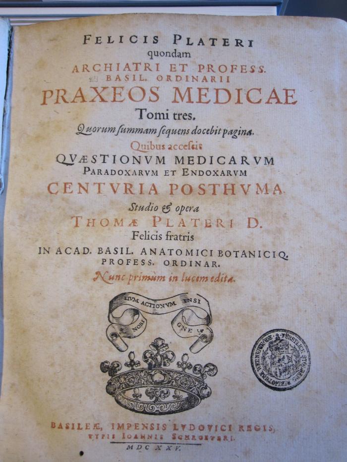 Med 60 Plat 1: Felicis Plateri quondam Archiatri Et Profess. Basil. Ordinarii Praxeos Medicae Tomi tres. 1. [Tomi Primi De Functionum Laesionibus Libri duo] ; [Primus est de Sensuum Laesionibus; Secundus Motuum laesiones continet ; Singula illarum Symptomata in generibus: Morbos eorumque Causas, in causis: &amp; Curam in curatione proponens] (1625)