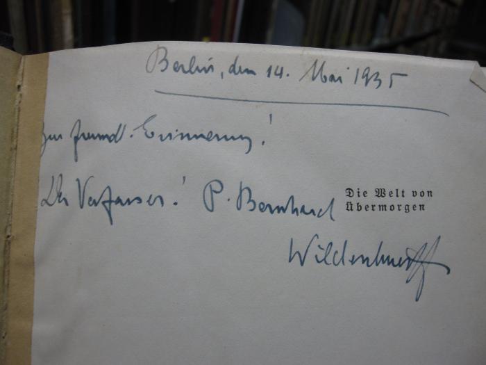 Cm 6083: Die Welt von Übermorgen : Die Erlebnisse des Hellsehers Karl Förster ([1933]);G46 / 1411 (Wildenh[...], Paul[?] Bernhard), Von Hand: Ortsangabe, Datum, Widmung; 'Berlin den 14. Mai 1935 [Z]ur freundl. Erinnerung! Der Verfasser! P. Bernhard Wilden[...]'. 