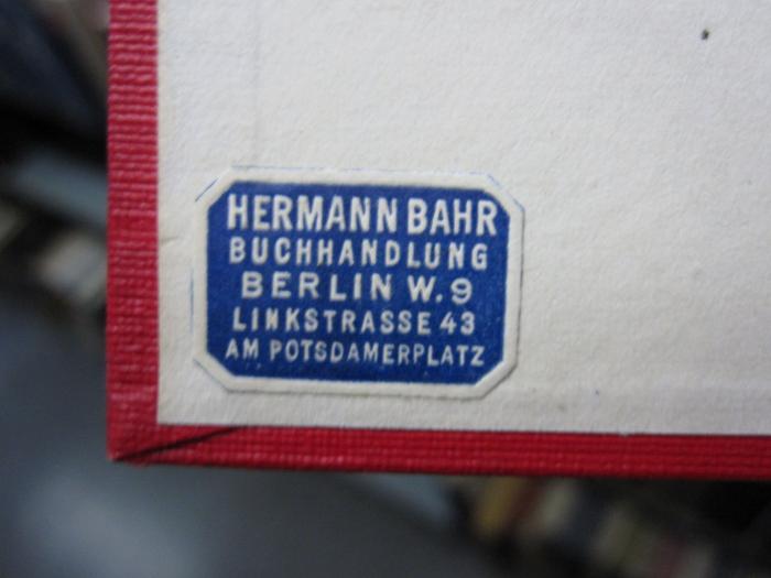 Ar 5 Ers.: Die europäische Politik unter Eduard VII. ([1925]);G46 / 1614 (Hermann Bahr, Buchhandlung (Berlin)), Etikett: Buchhändler, Name, Ortsangabe; 'Hermann Bahr
Buchhandlung 
Berlin W. 9
Linkstraße 43
Am Potsdamerplatz'.  (Prototyp)