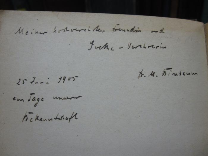 Cg 1090;G46 / 3928 (Birnbaum, M.), Von Hand: Widmung; 'Meiner hochverehrten Freundin und Goethe-Verehrerin 25 Juni 1905 am Tage unserer Bekanntschaft Fr. M. Birnbaum'. 