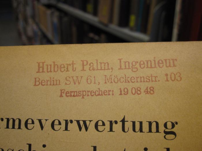 Tg 240 d: Die Abwärmeverwertung im Kraftmaschinenbetrieb (1923);G46 / 4018 (Palm, Hubert L.), Stempel: Name, Ortsangabe; 'Hubert Palm, Ingenieur Berlin SW 61, Möckernstr. 103 Fernsprecher: 19 08 48'. 