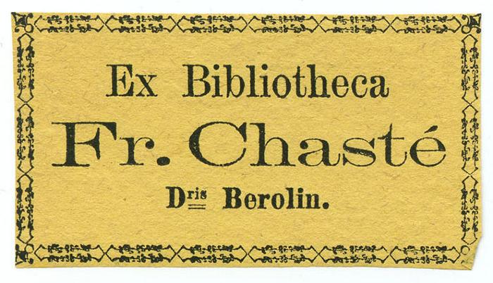 Exlibris-Nr.  231;- (Chasté, Fr.), Etikett: Exlibris, Berufsangabe/Titel/Branche, Name, Ortsangabe; 'Ex Bibliotheca 
Fr. Chasté 
Dris Berolin.'.  (Prototyp)